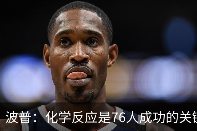 波普：化学反应是76人成功的关键 我们的天赋和实力无处不在